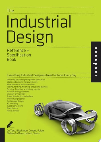 The Industrial Design Reference & Specification Book Everything Industrial Designers Need to Know Every Day by Dan Cuffaro, Carla J. Blackman, Douglas Paige, David Laituri, Isaac Zaksenberg, Darrell E. Covert, Lawrence M. Sears, Amy Nehez-Cuffaro