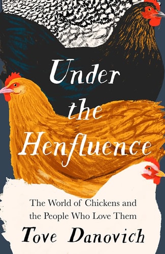 Under the Henfluence The World of Chickens and the People Who Love Them by Tove Danovich