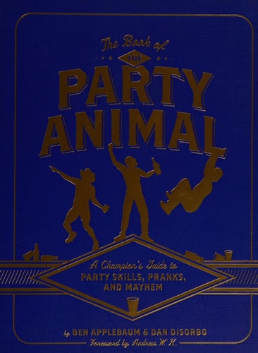 The Book of the Party Animal: A Champion's Guide to Party Skills, Pranks, and Mayhem by Dan DiSorbo, Ben Applebaum