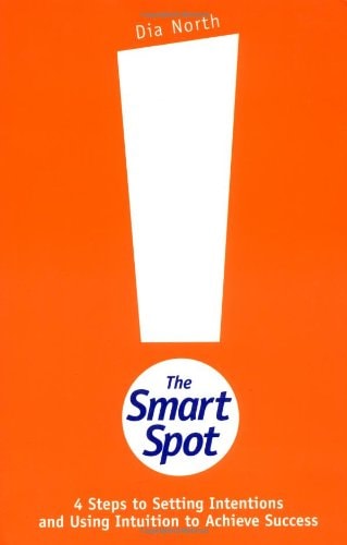 The Smart Spot: 4 Steps to Setting Intentions and Using Intuition to Achieve Success by Dia North