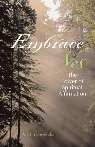 Embrace Yes: The Power Of Spiritual Affirmation by Martin Lowenthal