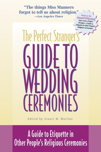 The Perfect Stranger's Guide to Wedding Ceremonies: A Guide to Etiquette in Other People's Religious Ceremonies by Stuart M. Matlins