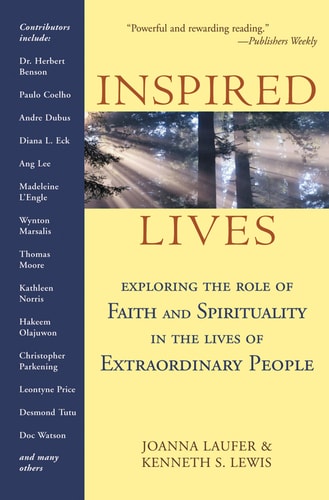 Inspired Lives Exploring the Role of Faith and Spirituality in the Lives of Extraordinary People by Joanna Laufer, Kenneth S. Lewis