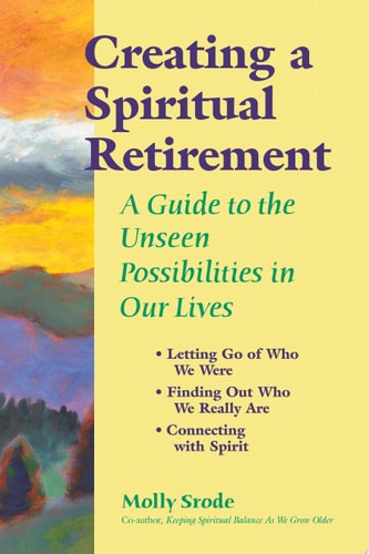 Creating a Spiritual Retirement A Guide to the Unseen Possibilities in Our Lives by Molly Srode