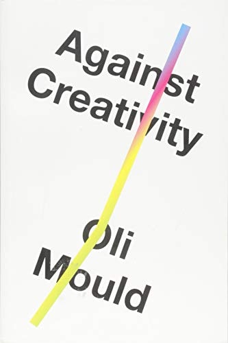 Against Creativity by Oliver Mould