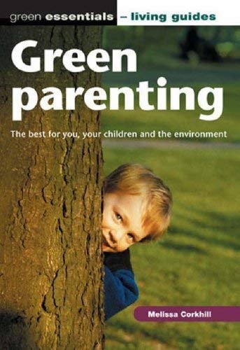 Green Parenting: The Best for You, Your Children and the Environment (Green Essentials - Living Guides S.) by Melissa Corkhill