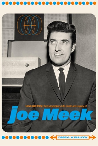 Love and Fury The Life, Death and Legacy of Joe Meek by Darryl W. Bullock