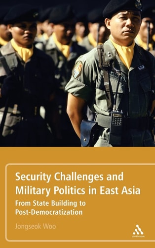 Security Challenges and Military Politics in East Asia: From State Building to Post-Democratization by Jongseok Woo