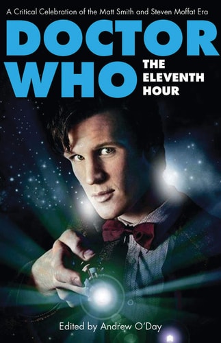 Doctor Who - The Eleventh Hour A Critical Celebration of the Matt Smith and Steven Moffat Era by Andrew O'Day