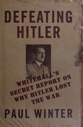 Defeating Hitler Whitehall's Secret Report On Why Hitler Lost the War by Paul Winter