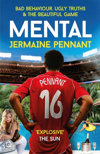 Mental Bad Behaviour, Ugly Truths and the Beautiful Game by Jermaine Pennant, John Cross