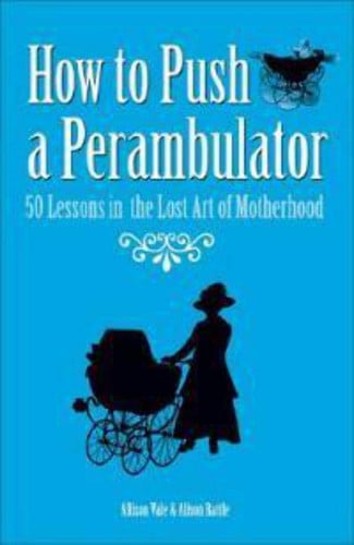 How to push a perambulator: 50 lessons in the lost art of being a mother by Rattle, Alison