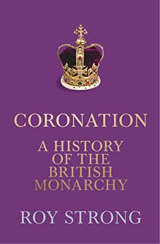 Coronation A History of the British Monarchy by Roy Strong