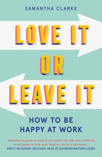Love it or leave it: how to be happy at work by Clarke, Samantha (Happiness consultant)