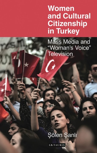 Women and Cultural Citizenship in Turkey: Mass Media and 'Woman's Voice' Television (Library of Modern Turkey) by Solen Sanli