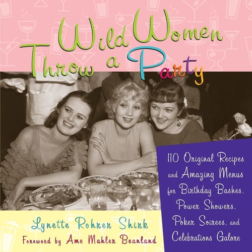 Wild Women Throw a Party: 110 Original Recipes and Amazing Menus for Birthday Bashes, Power Showers, Poker Soirees, and Celebrations Galore by Lynette Rohrer Shirk