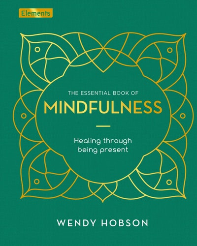 The Essential Book of Mindfulness Healing Through Being Present by Wendy Hobson