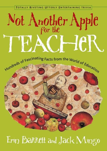 Not Another Apple for the Teacher: Hundreds of Fascinating Facts from the World of Education (Totally Riveting Utterly Entertaining Trivia) by Erin Barrett, Jack Mingo