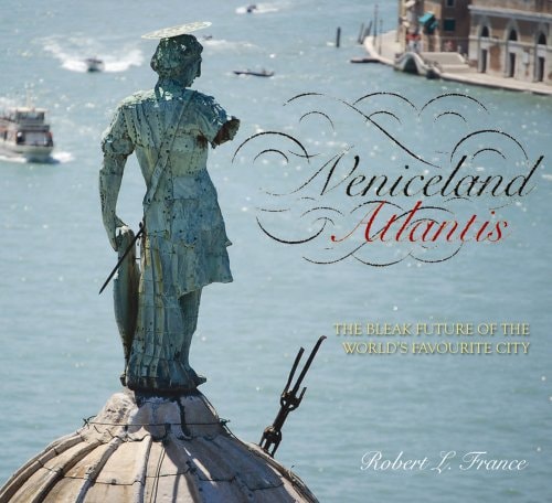 Veniceland Atlantis: The Bleak Future of the World's Favourite City by Robert L. France