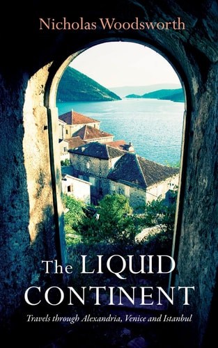 The Liquid Continent: Travels through Alexandria, Venice and Istanbul (Armchair Traveller) by Nicholas Woodsworth