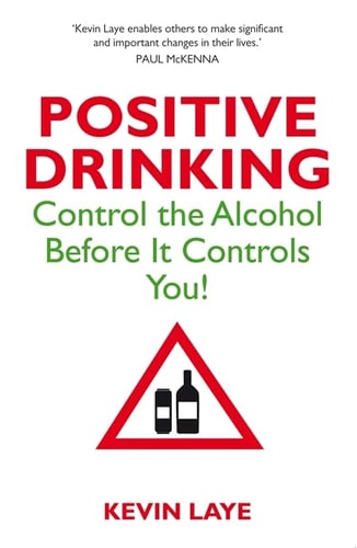 Postive Drinking Control the Alcohol Before it Controls You! by Kevin Laye