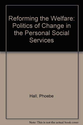 Reforming the welfare: the politics of change in the personal social services by Hall, Phoebe