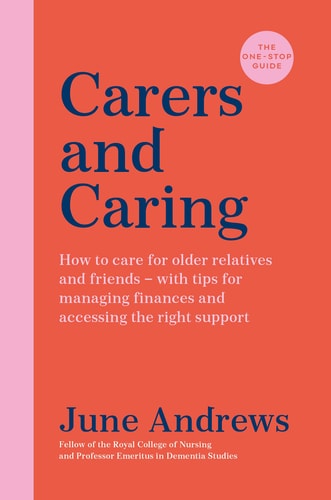 Carers and Caring the One-Stop Guide How to Care for Older Relatives and Friends - with Tips for Managing Finances and Accessing the Right Support by June Andrews