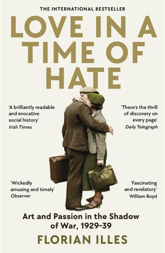 Love in a Time of Hate Art and Passion in the Shadow of War, 1929-39 by Florian Illies