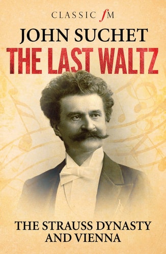 Last Waltz: The Strauss Dynasty and Vienna by John Suchet