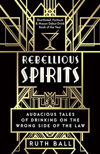 Rebellious Spirits: Audacious Tales of Drinking on the Wrong Side of the Law by Ruth Ball