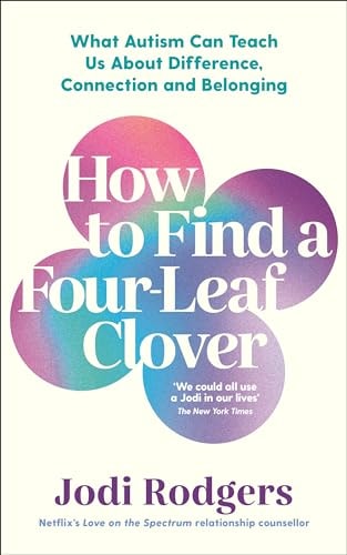 How to Find a Four-Leaf Clover What Autism Can Teach Us About Difference, Connection and Belonging by Jodi Rodgers