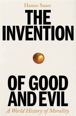 Invention of Good and Evil: A World History of Morality by Hanno Sauer