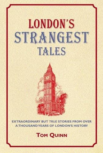 London's Strangest Tales Extraordinary But True Tales from over a Thousand Years of London's History by Tom Quinn