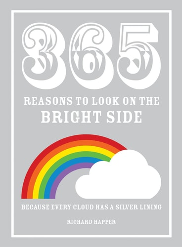 365 Reasons to Look on the Bright Side: Because every cloud has a silver lining by Richard Happer