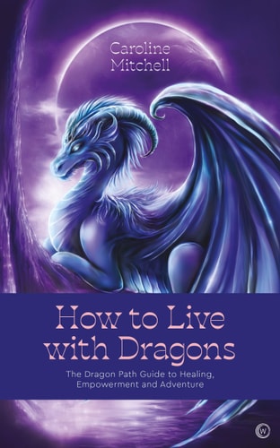 How to Live with Dragons The Dragon Path Guide to Healing, Empowerment and Adventure by Caroline Mitchell
