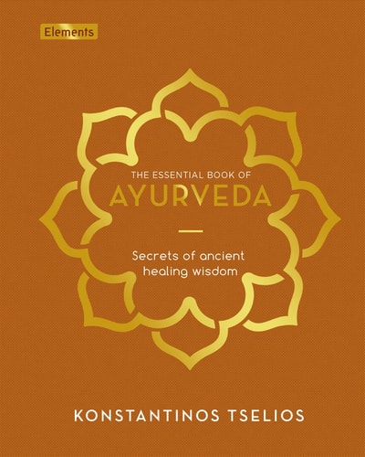 The Essential Book of Ayurveda Secrets of Ancient Healing Wisdom by Konstantinos Tselios