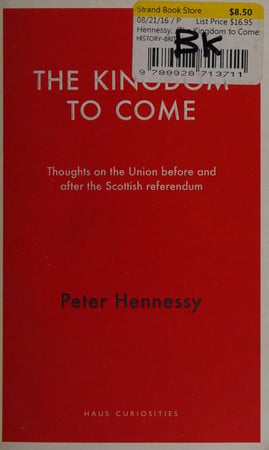 The kingdom to come: thoughts on the union before and after the Scottish referendum by Hennessy, Peter
