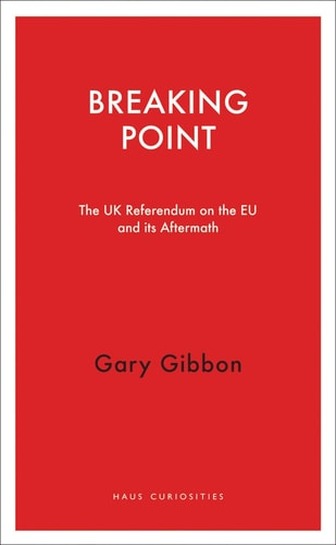 Breaking Point: The UK Referendum on the EU and Its Aftermath (Haus Curiosities) by Gary Gibbon