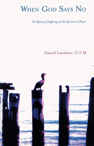 When God Says No: The Mystery of Suffering and the Dynamics of Prayer by Daniel Lanahan