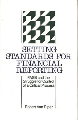 Setting Standards for Financial Reporting: FASB and the Struggle for Control of a Critical Process (347) by A. Bowdoin Van Riper