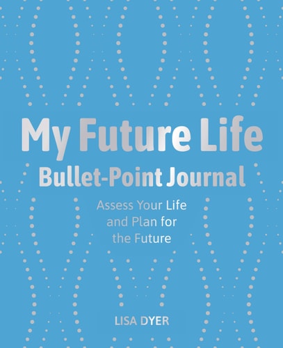 MY FUTURE LIFE BULLET POINT JOURNAL Assess Your Life and Plan for the Future by LISA. DYER