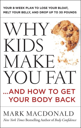 Why Kids Make You Fat: !and How to Get Your Body Back by Mark Macdonald