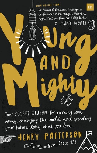 Young and Mighty Your Secret Weapon for Earning Some Money, Changing the World, and Spending Your Future Doing What You Love by Henry Patterson
