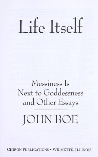 Life Itself: Messiness Is Next to Goddessness and Other Essays by John Boe