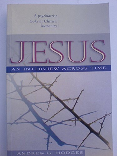 Jesus: An Interview Across Time - A Psychiatrist Looks at His Humanity by andrew-g-hodges