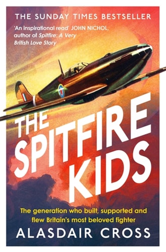 The Spitfire Kids The Generation Who Built, Supported and Flew Britain's Most Beloved Fighter by Alasdair Cross