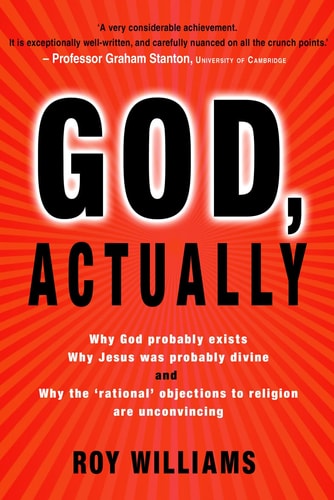God, Actually: Why God Probably Exists, Why Jesus Was Probably Divine and Why the 'Rational' Objections to Religion are Unconvincing by Roy Williams