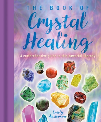 The Book of Crystal Healing A Comprehensive Guide to This Powerful Therapy by Emily Anderson