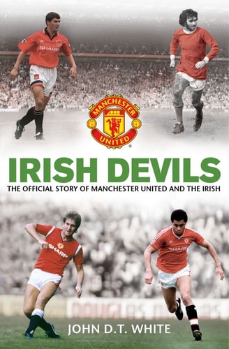 Irish Devils: The Official Story of Manchester United and the Irish by John White, Steve Bartram