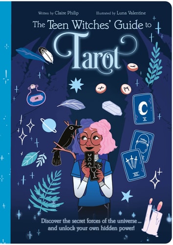 The Teen Witches' Guide to Tarot Discover the Secret Forces of the Universe ... and Unlock Your Own Hidden Power! by Claire Philip